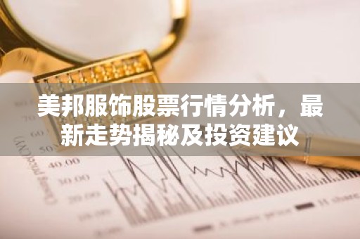 美邦服饰股票行情分析，最新走势揭秘及投资建议