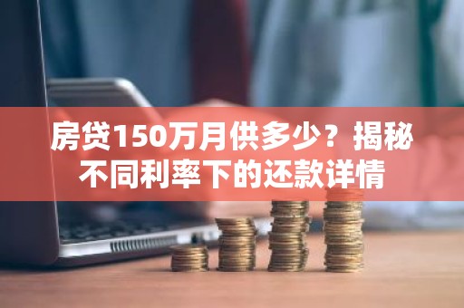 房贷150万月供多少？揭秘不同利率下的还款详情