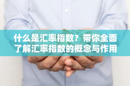 什么是汇率指数？带你全面了解汇率指数的概念与作用
