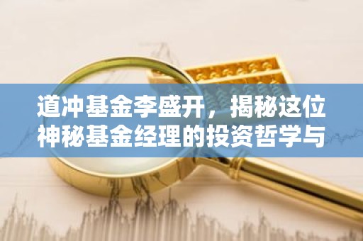 道冲基金李盛开，揭秘这位神秘基金经理的投资哲学与成就