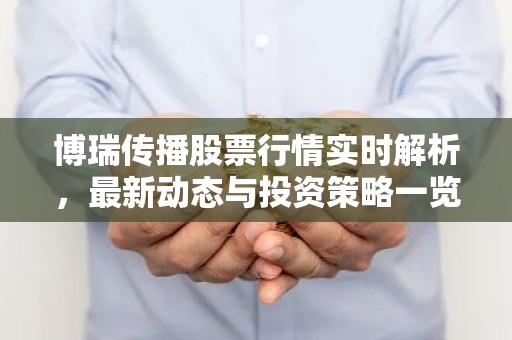 博瑞传播股票行情实时解析，最新动态与投资策略一览