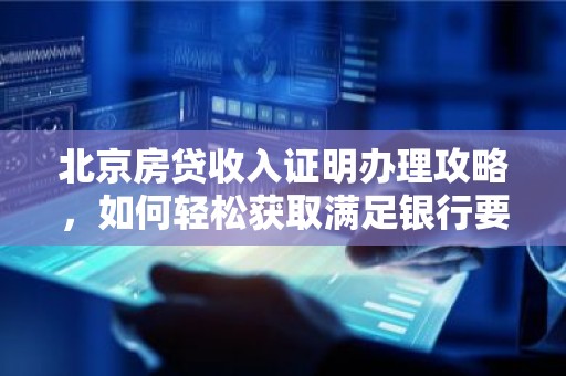 北京房贷收入证明办理攻略，如何轻松获取满足银行要求的收入证明？