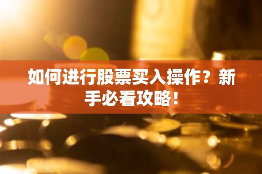 如何进行股票买入操作？新手必看攻略！