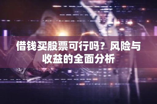 借钱买股票可行吗？风险与收益的全面分析
