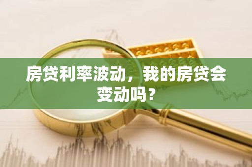房贷利率波动，我的房贷会变动吗？