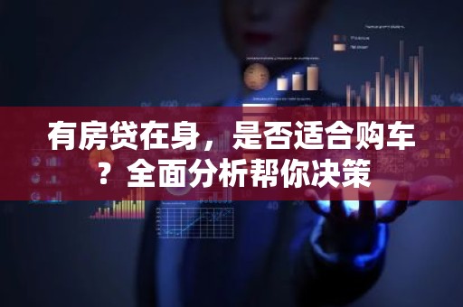 有房贷在身，是否适合购车？全面分析帮你决策