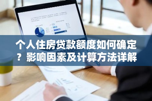 个人住房贷款额度如何确定？影响因素及计算方法详解