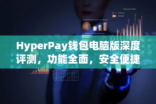 HyperPay钱包电脑版深度评测，功能全面，安全便捷