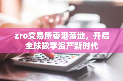 zro交易所香港落地，开启全球数字资产新时代
