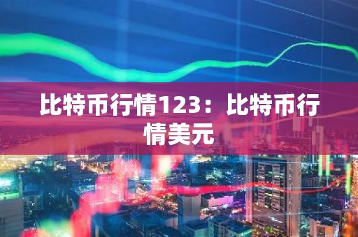 比特币行情123：比特币行情美元