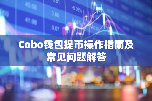 Cobo钱包提币操作指南及常见问题解答