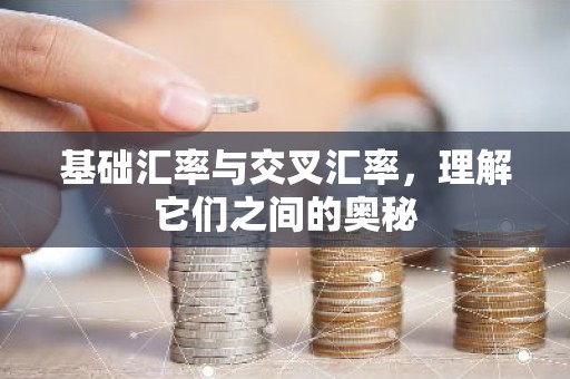 基础汇率与交叉汇率，理解它们之间的奥秘