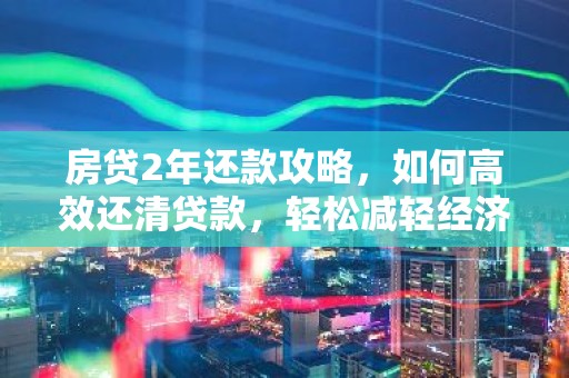 房贷2年还款攻略，如何高效还清贷款，轻松减轻经济压力？
