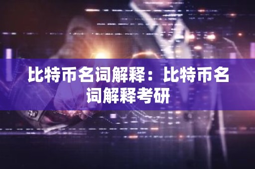 比特币名词解释：比特币名词解释考研