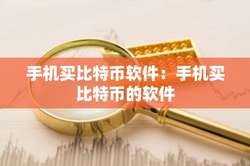 手机买比特币软件：手机买比特币的软件