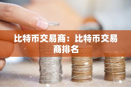 比特币交易商：比特币交易商排名