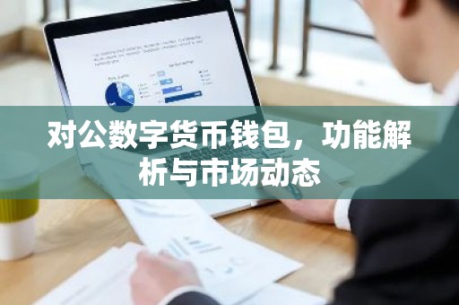 对公数字货币钱包，功能解析与市场动态
