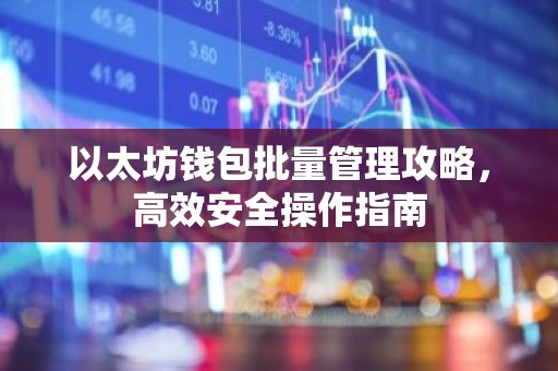 以太坊钱包批量管理攻略，高效安全操作指南
