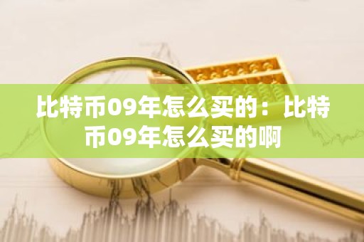 比特币09年怎么买的：比特币09年怎么买的啊
