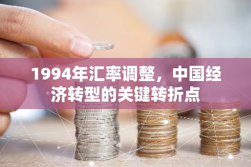 1994年汇率调整，中国经济转型的关键转折点