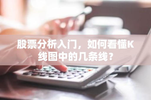 股票分析入门，如何看懂K线图中的几条线？