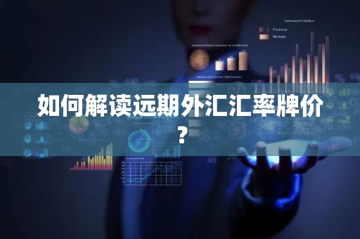 如何解读远期外汇汇率牌价？