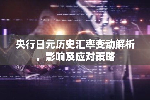 央行日元历史汇率变动解析，影响及应对策略
