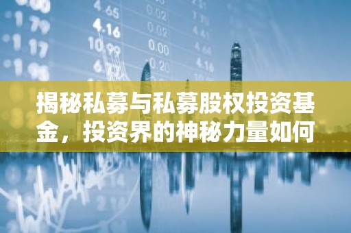 揭秘私募与私募股权投资基金，投资界的神秘力量如何运作？