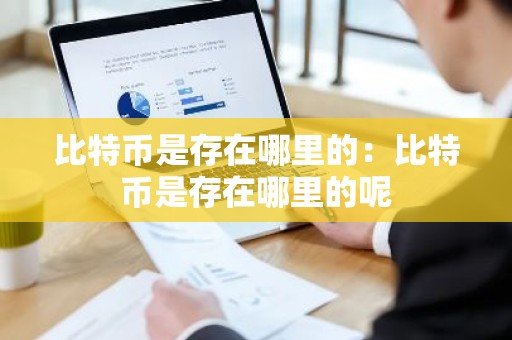 比特币是存在哪里的：比特币是存在哪里的呢