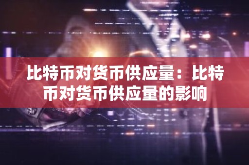 比特币对货币供应量：比特币对货币供应量的影响