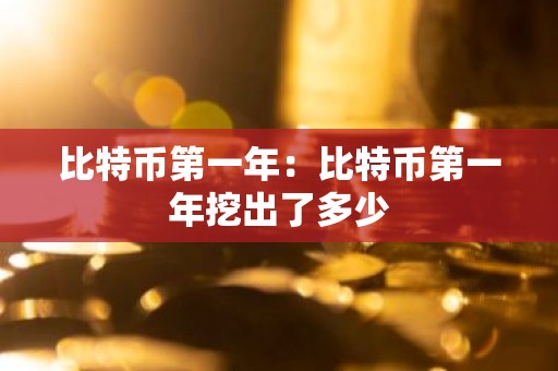 比特币第一年：比特币第一年挖出了多少