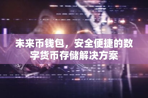 未来币钱包，安全便捷的数字货币存储解决方案