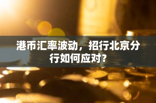 港币汇率波动，招行北京分行如何应对？