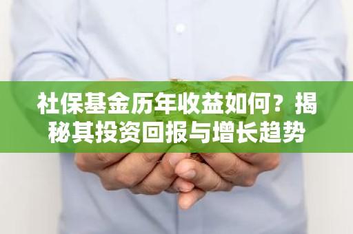 社保基金历年收益如何？揭秘其投资回报与增长趋势