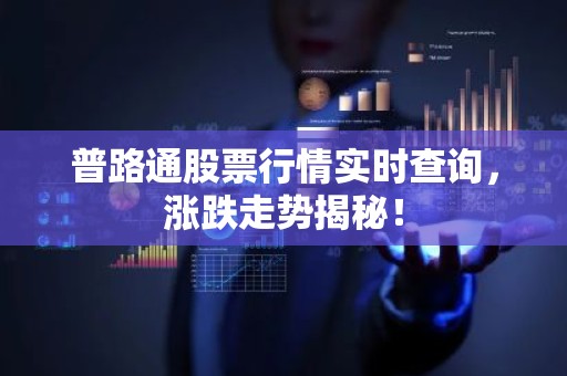 普路通股票行情实时查询，涨跌走势揭秘！