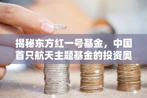 揭秘东方红一号基金，中国首只航天主题基金的投资奥秘