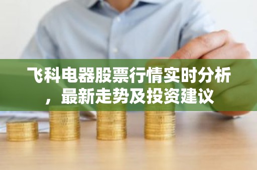 飞科电器股票行情实时分析，最新走势及投资建议