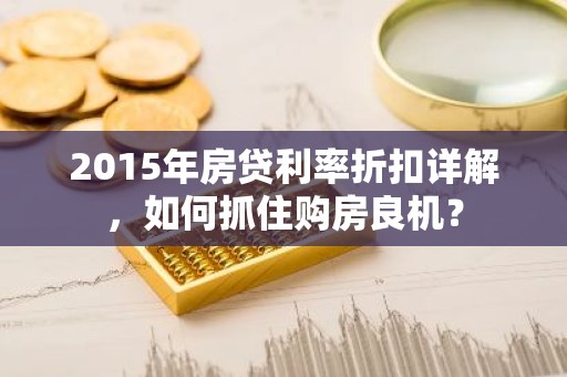 2015年房贷利率折扣详解，如何抓住购房良机？