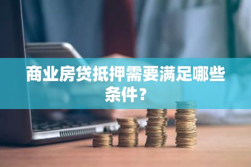 商业房贷抵押需要满足哪些条件？