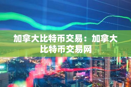 加拿大比特币交易：加拿大比特币交易网