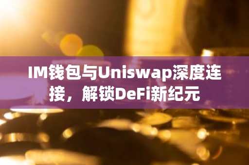 IM钱包与Uniswap深度连接，解锁DeFi新纪元