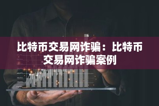比特币交易网诈骗：比特币交易网诈骗案例