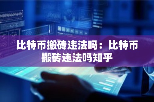 比特币搬砖违法吗：比特币搬砖违法吗知乎