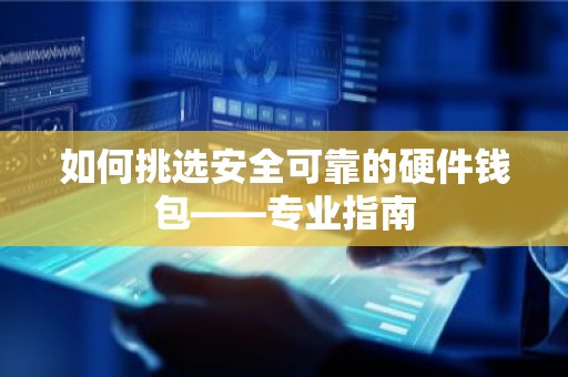 如何挑选安全可靠的硬件钱包——专业指南