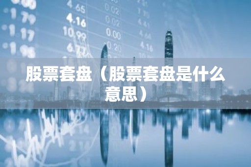 股票套盘（股票套盘是什么意思）