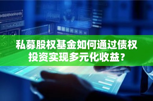 私募股权基金如何通过债权投资实现多元化收益？