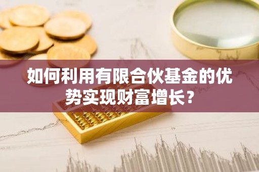 如何利用有限合伙基金的优势实现财富增长？