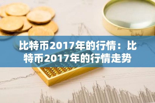 比特币2017年的行情：比特币2017年的行情走势