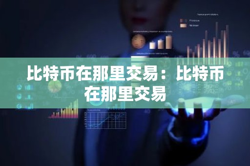 比特币在那里交易：比特币在那里交易