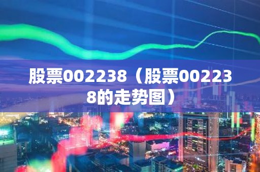 股票002238（股票002238的走势图）